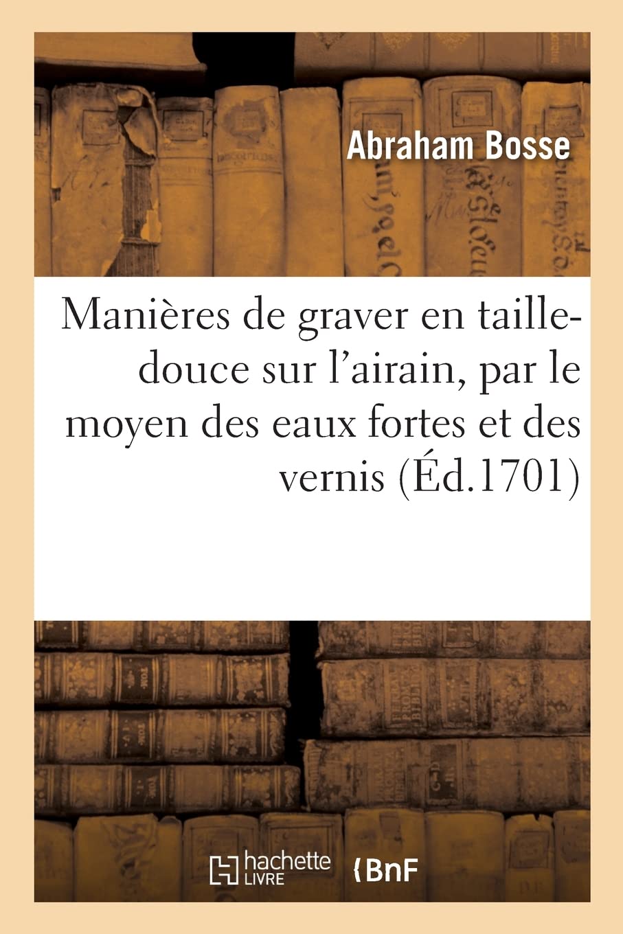 Traité des manières de graver en taille-douce sur l'airain, par le moyen des eaux fortes: et des vernis durs et mols, d'imprimer les planche et de construire la presse book