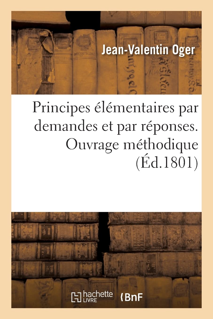 Principes élémentaires par demandes et par réponses. Ouvrage méthodique: Moyens pour classer, simplifier, éclaircir, diminuer les difficultés de la lecture et l'orthographe book