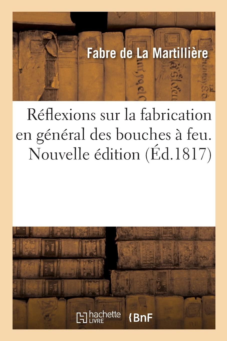 Réflexions sur la fabrication en général des bouches à feu. Nouvelle édition: Epreuves de diverses espèces de bouches à feu faites à Douai en 1786 book