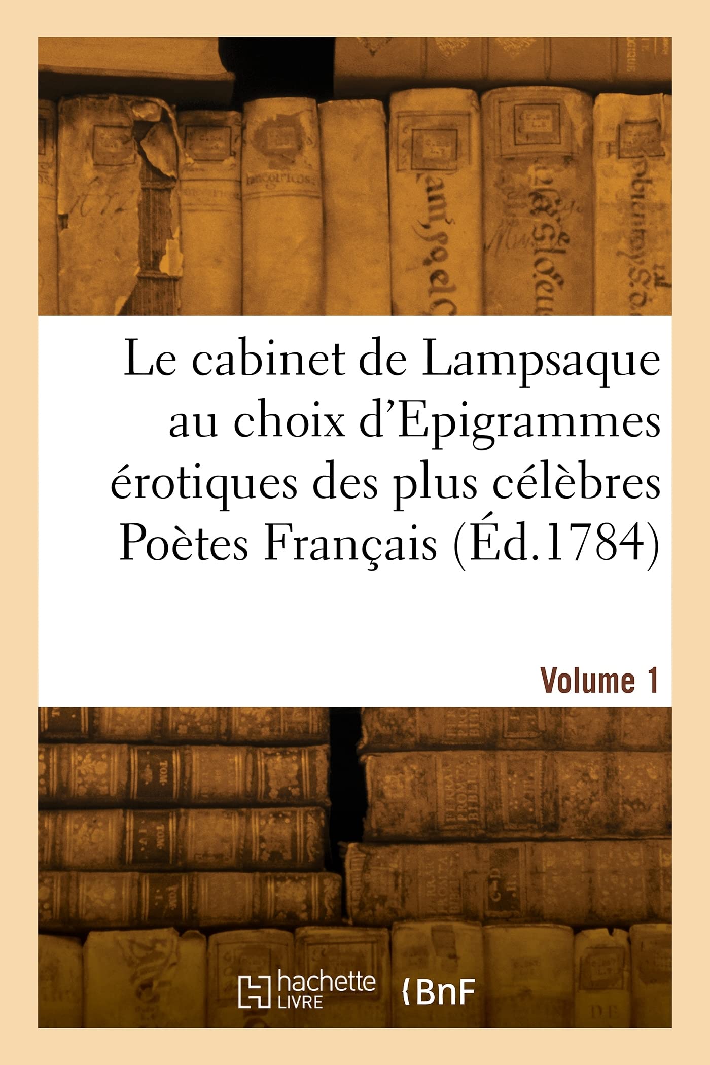 Le cabinet de Lampsaque au choix d'Epigrammes érotiques des plus célèbres Poètes Français. Volume 1 book