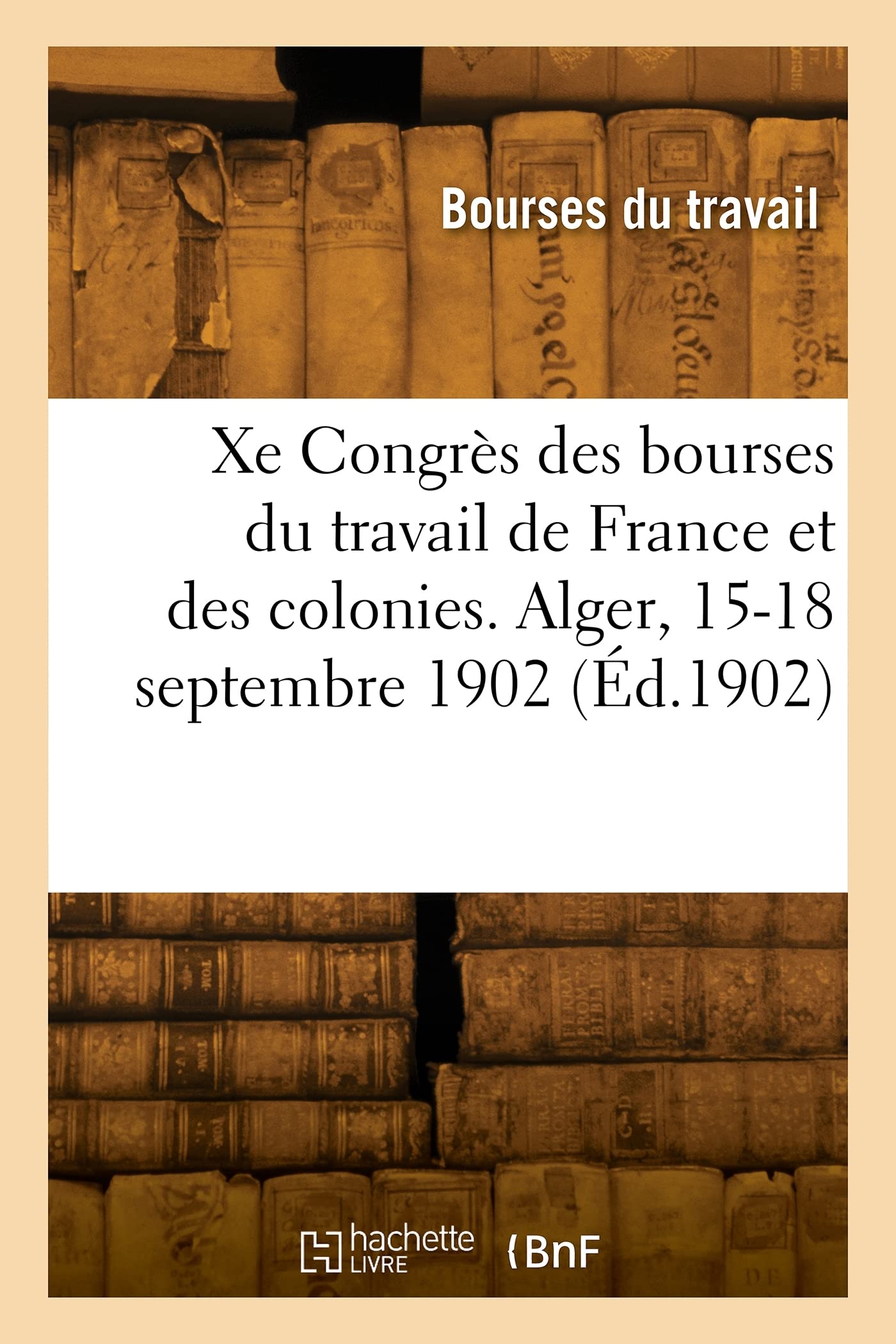 Xe Congrès national des bourses du travail de France et des colonies. Alger, 15-18 septembre 1902 book