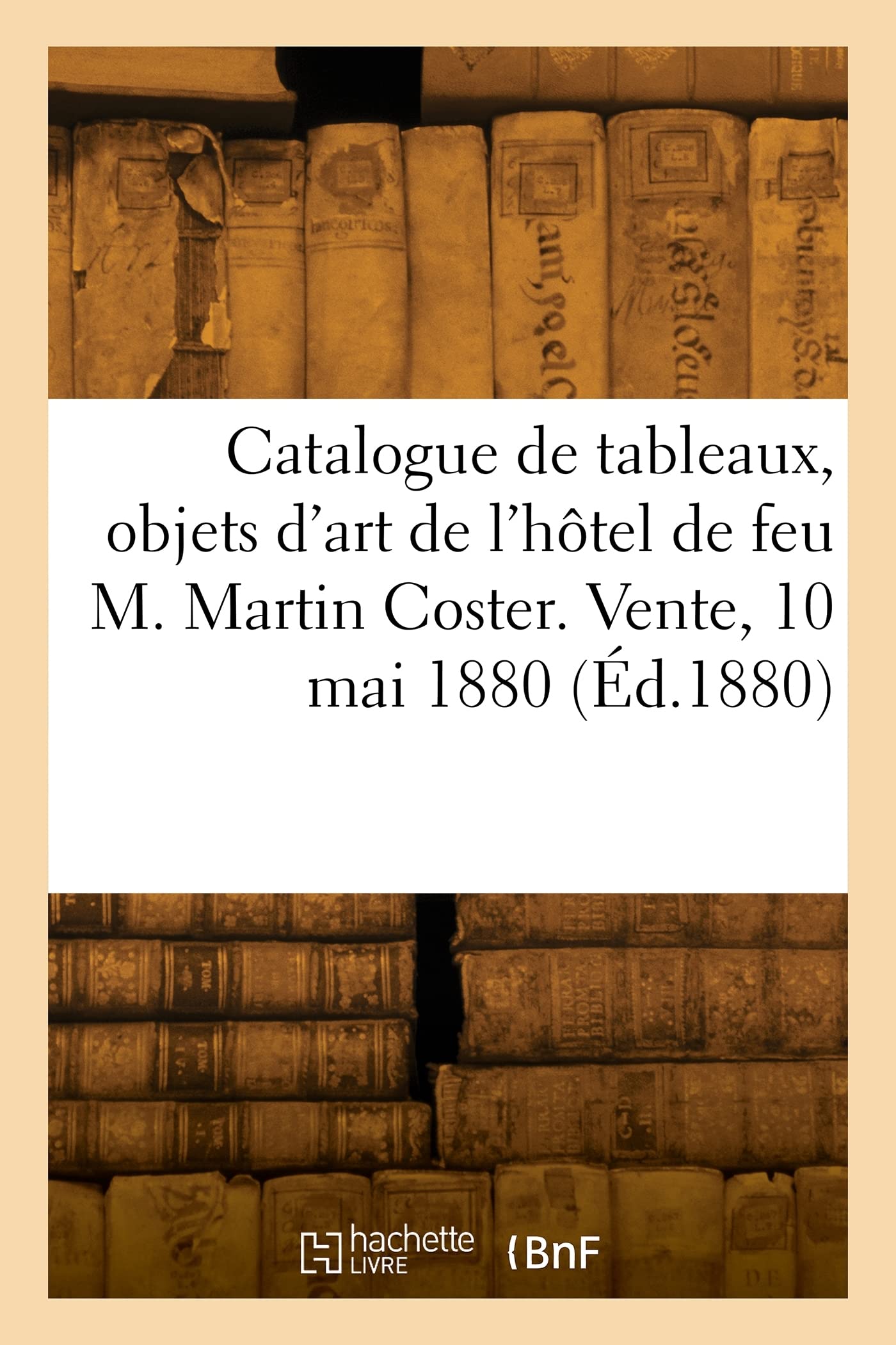 Catalogue de tableaux anciens et modernes, objets d'art, de curiosité et d'ameublement: de l'hôtel de feu M. Martin Coster. Vente, 10 mai 1880 book