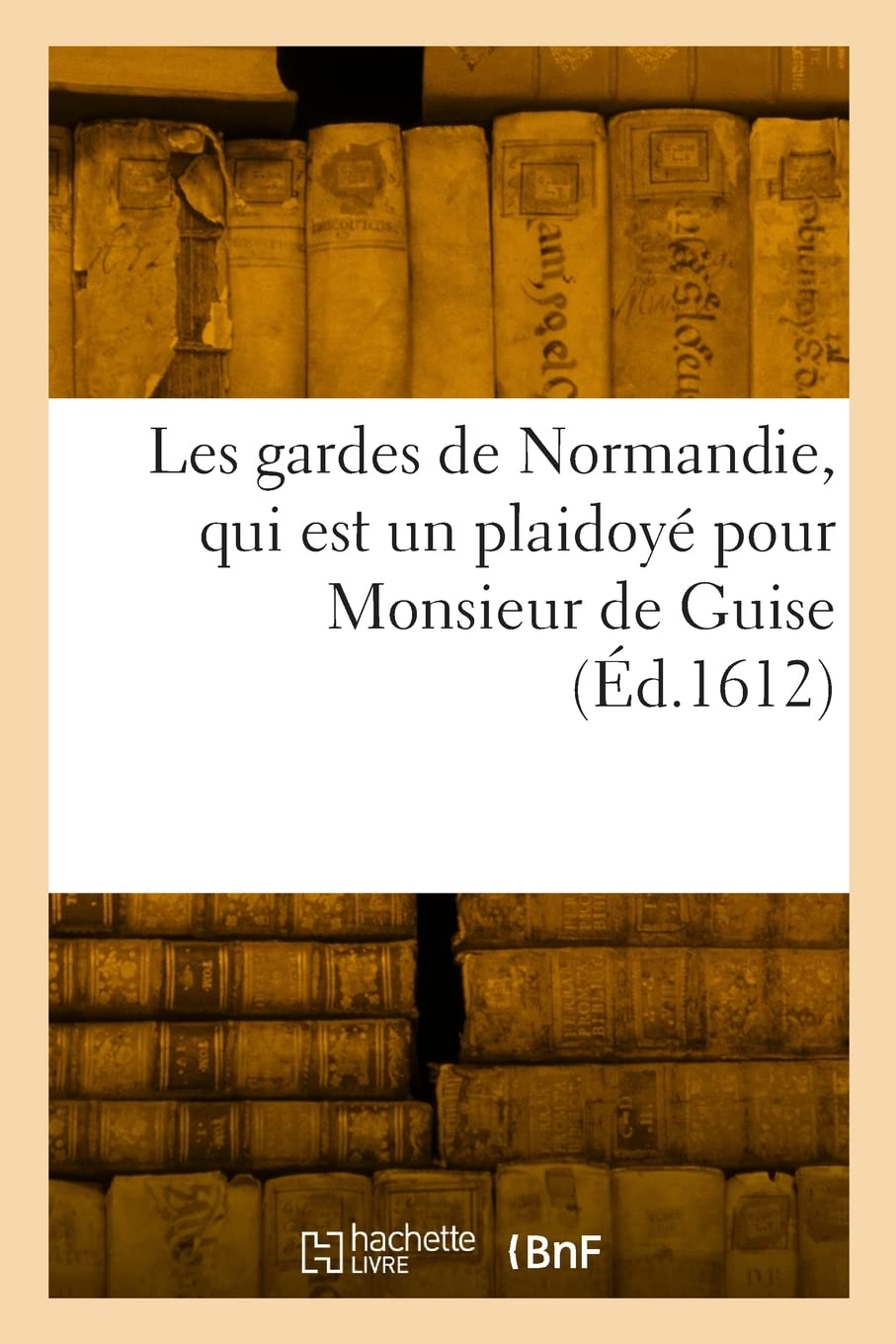 Les gardes de Normandie, qui est un plaidoyé pour Monsieur de Guise: Par lequel est montree la justice de l'arrest du 2 Septembre 77 du Parlement des Pairs book