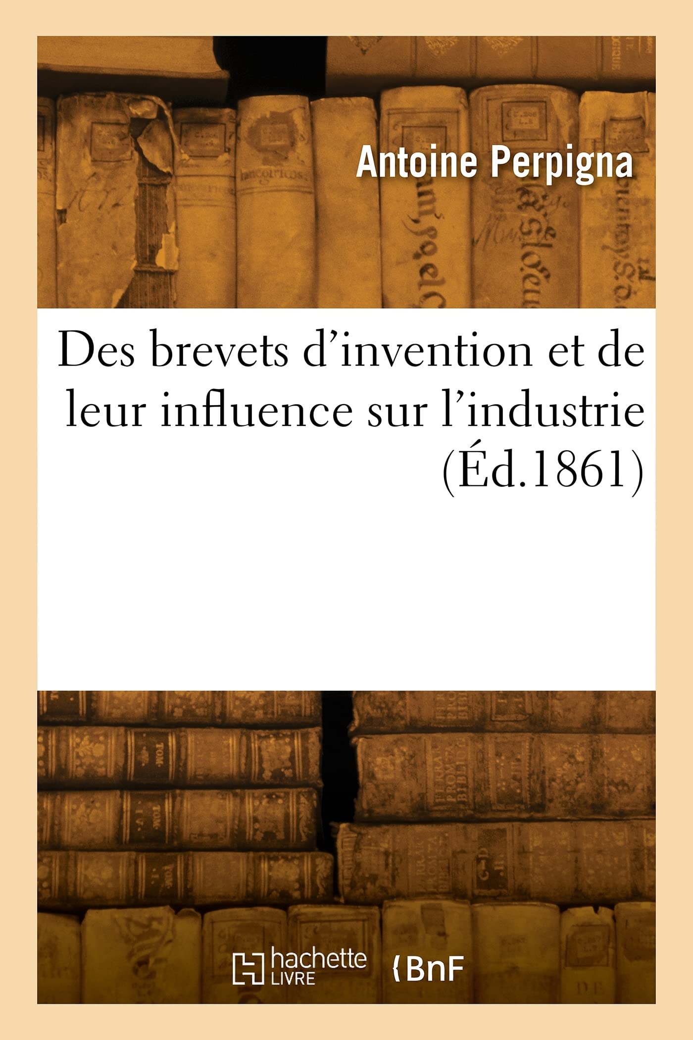 Des brevets d'invention et de leur influence sur l'industrie book