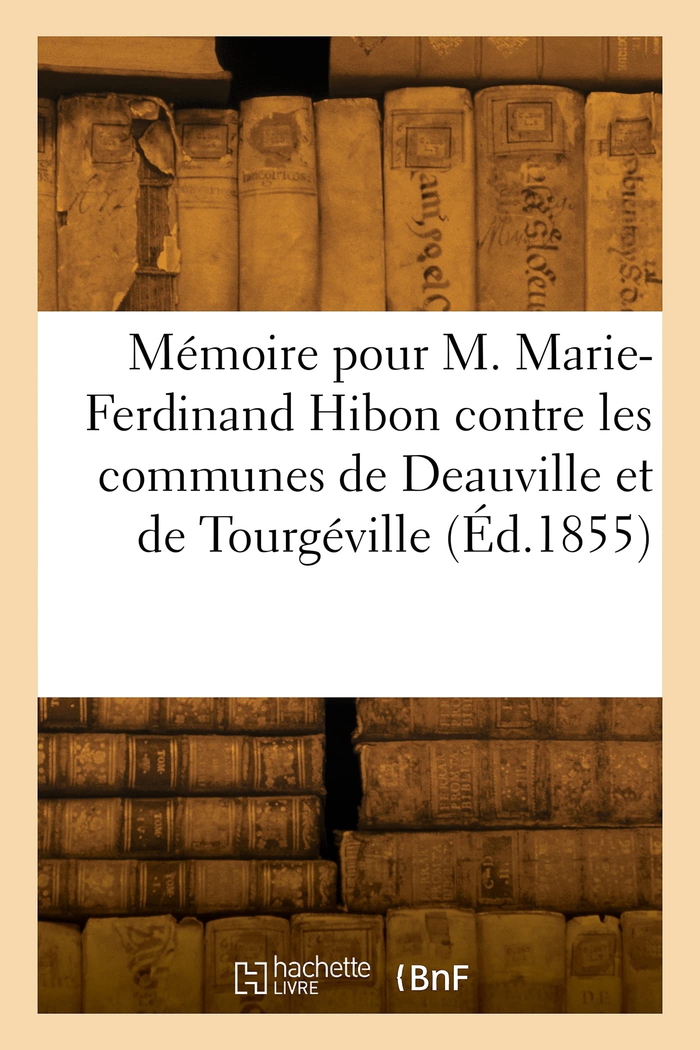 Mémoire pour M. Marie-Ferdinand Hibon, Comte de Frohen et Mme M.-G.-Y. de Brancas, son épouse: appelants contre les communes de Deauville et de Tourgéville, Calvados book