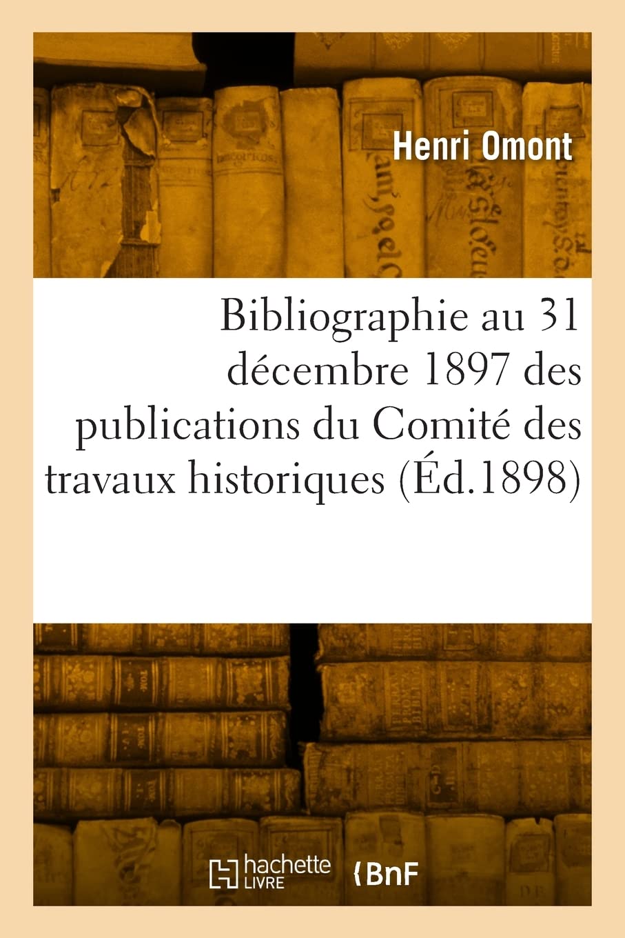 Bibliographie au 31 décembre 1897 des publications du Comité des travaux historiques: et scientifiques, missions, bibliothèques, archives book