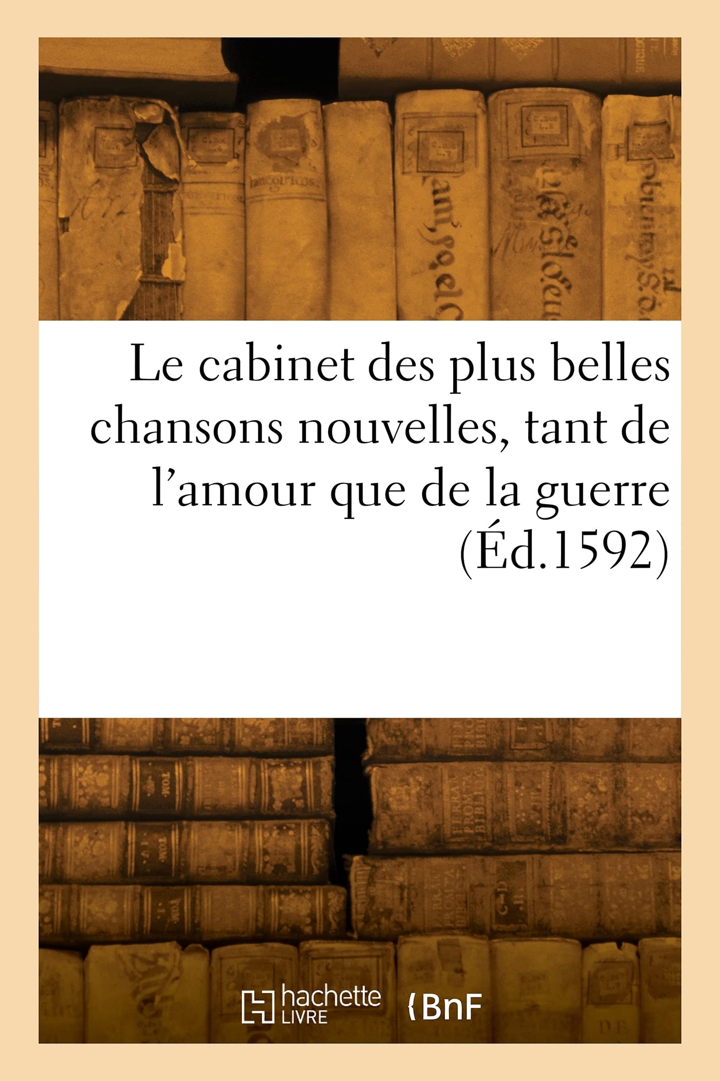 Le cabinet des plus belles chansons nouvelles, tant de l'amour que de la guerre: Recueillies de poëtes françois de ce temps et autres, avec leurs chants fort plaisans et recreatifs book
