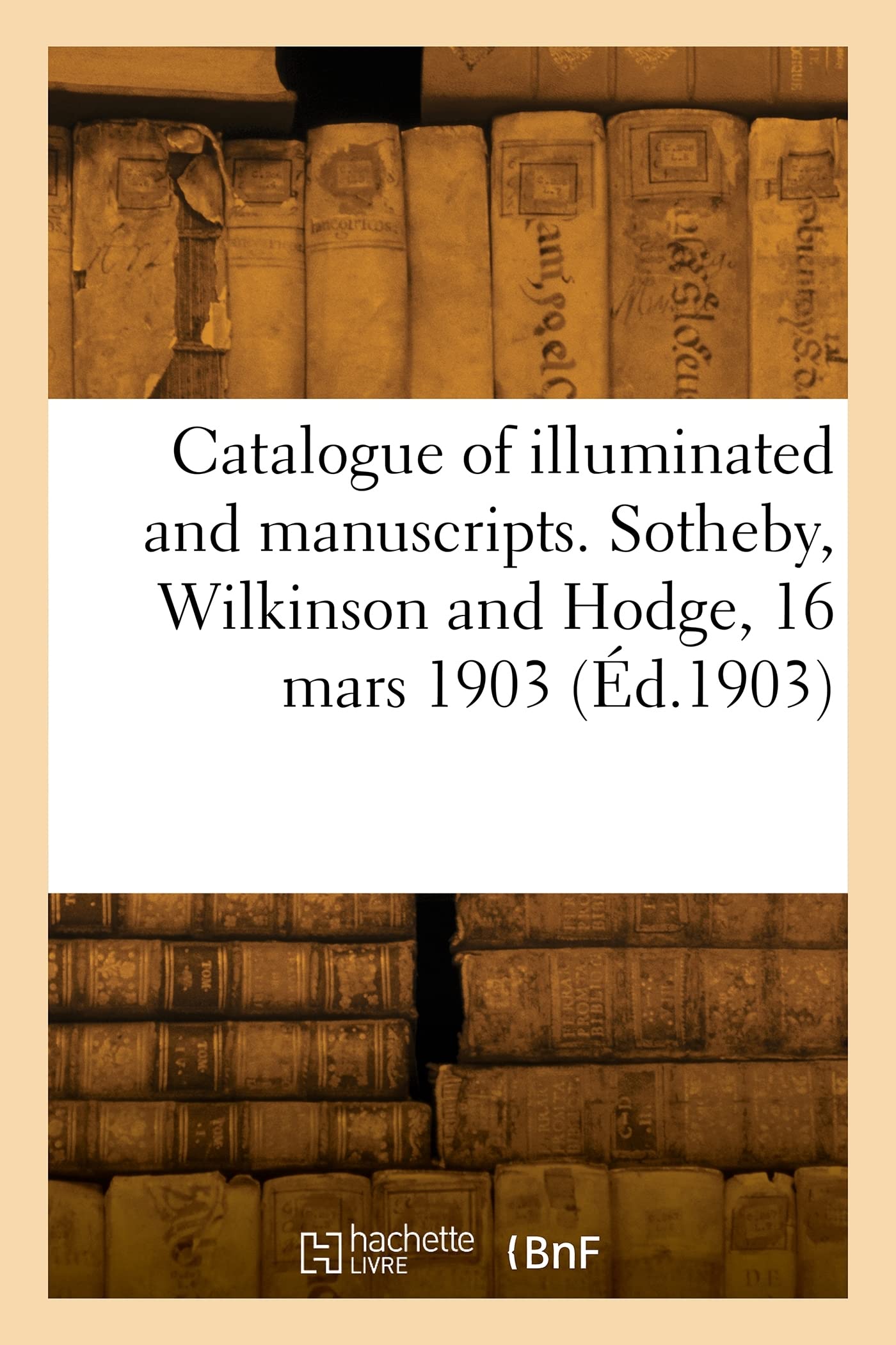 Catalogue of valuable illuminated and other manuscripts and early printed and modern books: Sotheby, Wilkinson and Hodge, 16 mars 1903 book