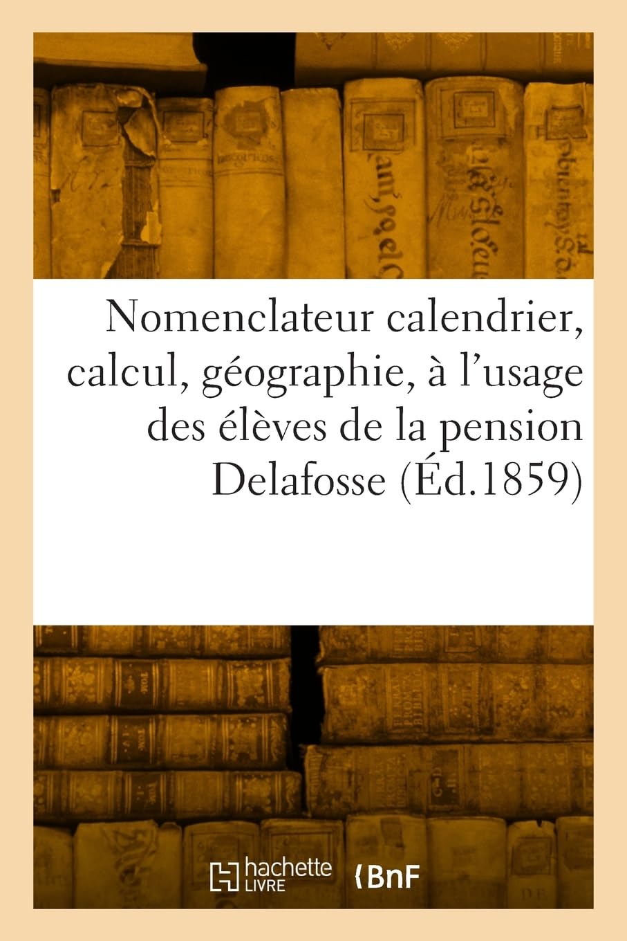 Le nomenclateur calendrier, calcul, géographie: Histoire à l'usage des élèves de la pension Delafosse, à Suresnes, près Paris book