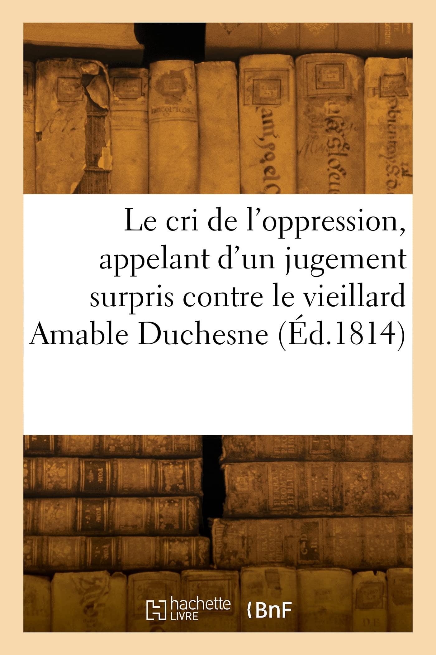 Le cri de l'oppression, appelant d'un jugement surpris contre lui: et contre le vieillard Amable Duchesne, par deux avoués book