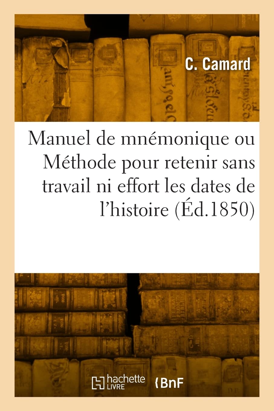 Manuel de mnémonique: Méthode pour retenir sans travail et sans effort toutes les dates de l'histoire universelle book