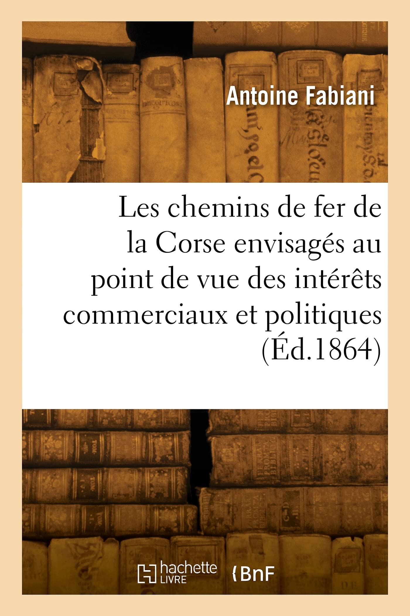 Les chemins de fer de la Corse envisagés au point de vue des intérêts commerciaux: et politiques de la France dans la Méditerranée book