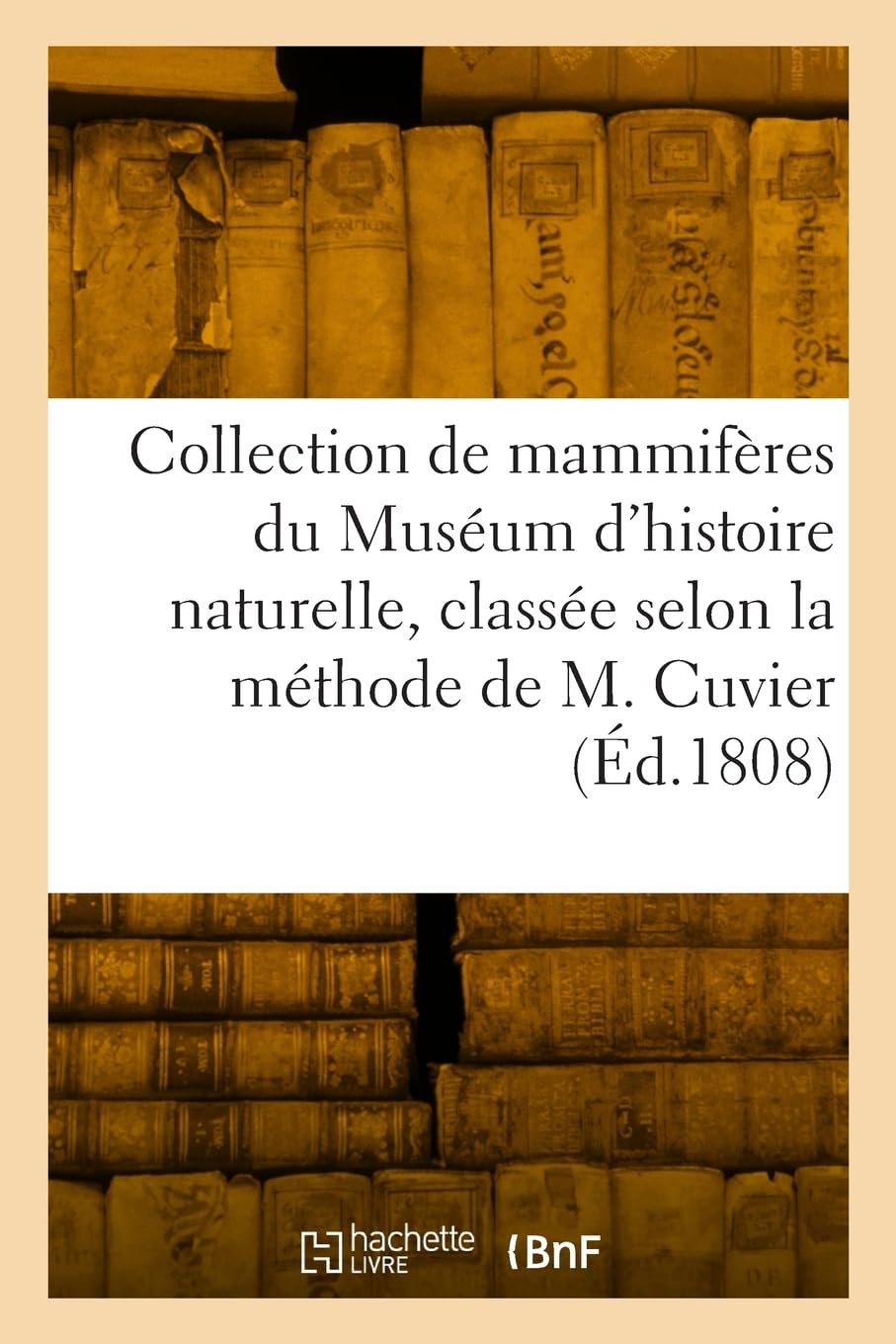 Collection de mammifères du Muséum d'histoire naturelle, classée suivant la méthode de M. Cuvier: Accompagnée d'un texte descriptif et d'un tableau des ordres, des familles et des caractères book