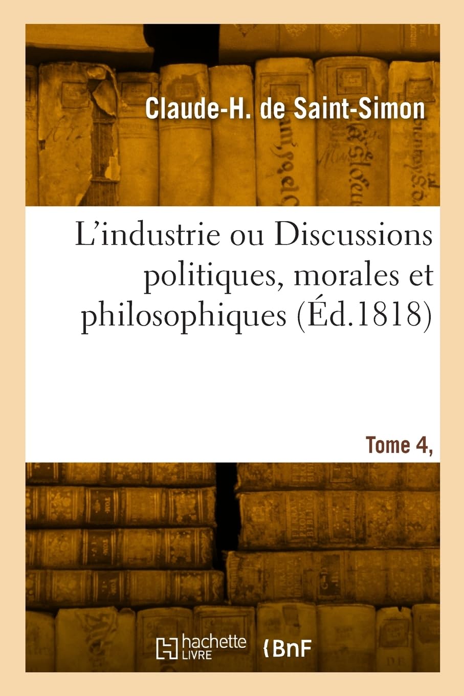 L'industrie ou Discussions politiques, morales et philosophiques: dans l'intérêt des hommes livrés à des travaux utiles et indépendans. Tome 4. Cahier 1 book