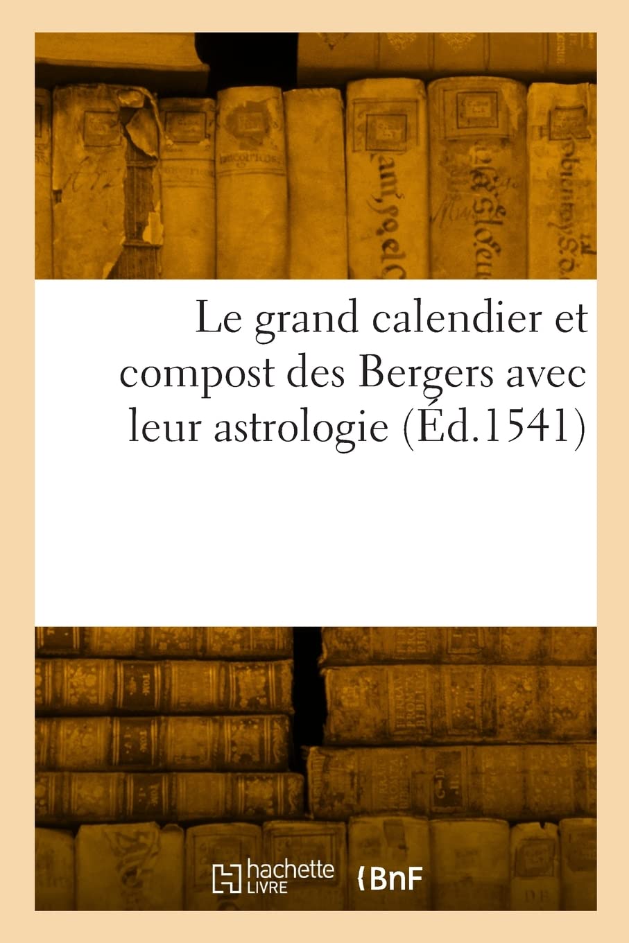 Le grand calendier et compost des Bergers avec leur astrologie: Et plusieurs autres sciences salutaires tant pour les ames que pour la santé des corps book