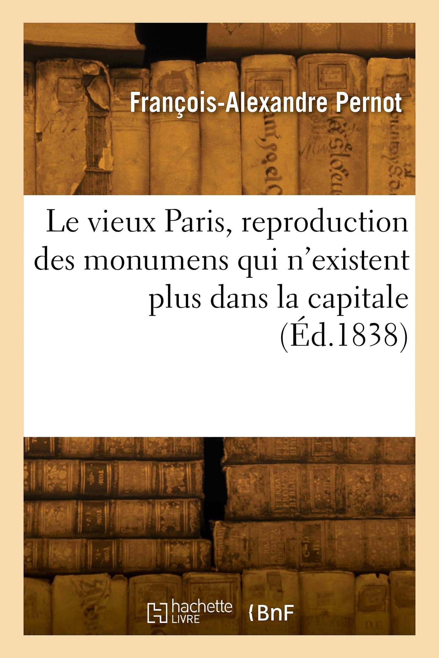 Le vieux Paris, reproduction des monumens qui n'existent plus dans la capitale: D'après les dessins, exécutés avec l'autorisation de M. le Préfet de la Seine, lithographies book