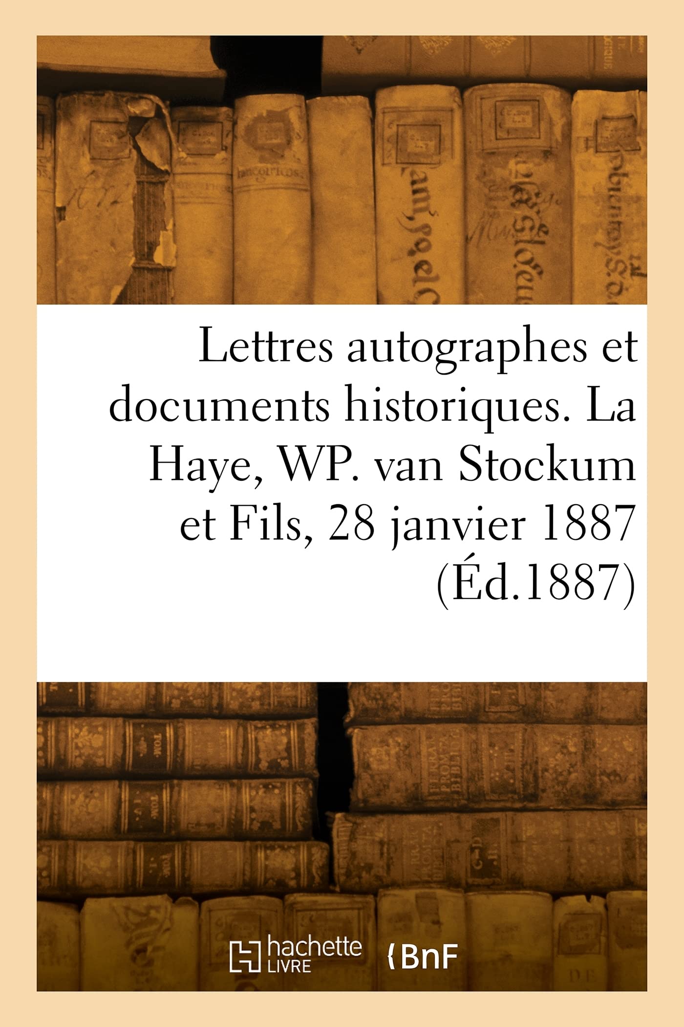 Lettres autographes et documents historiques, avec un appendice de lettres autographes historiques: La Haye, Buitenhof 36. W. P. van Stockum et Fils, 28 janvier 1887 book