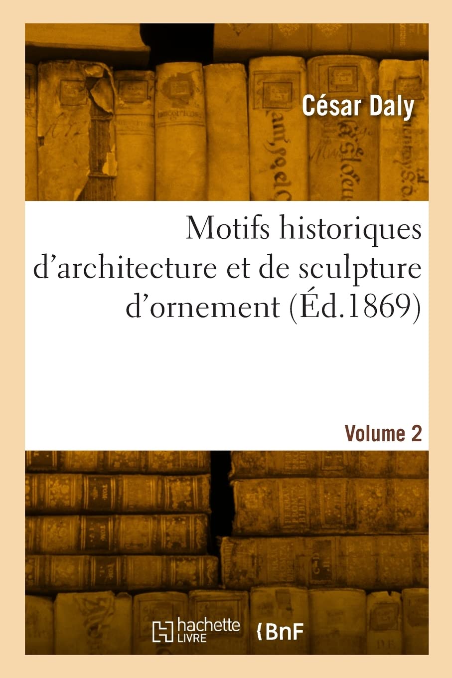 Motifs historiques d'architecture et de sculpture d'ornement: pour la composition et la décoration extérieure des édifices publics et privés. Volume 2 book