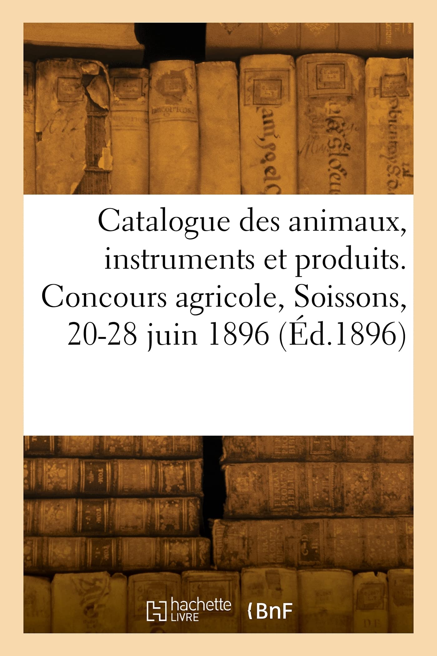 Catalogue des animaux, instruments et produits agricoles: Concours agricole régional, Soissons, 20-28 juin 1896 book