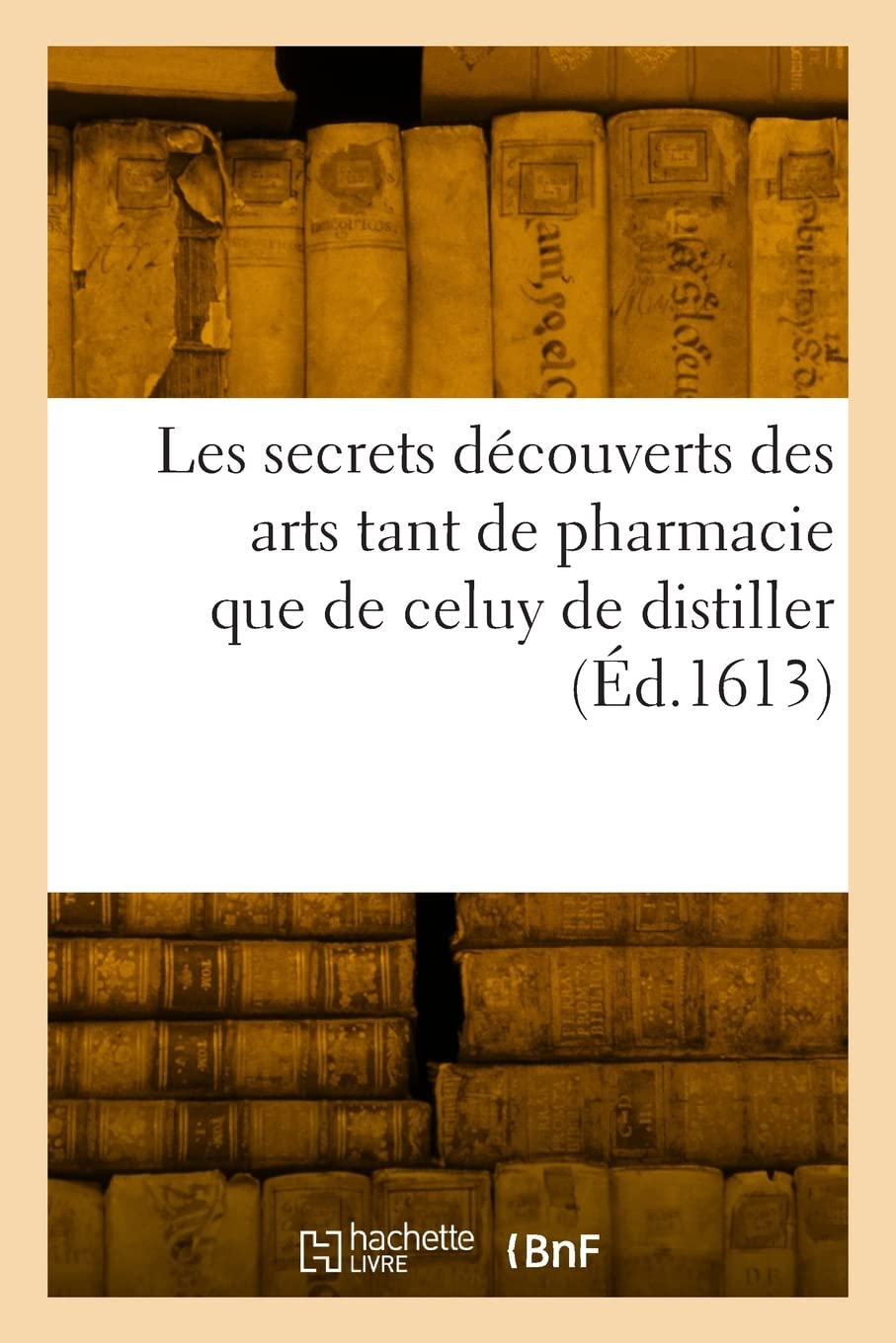 Les secrets découverts des arts tant de pharmacie que de celuy de distiller: vulgairement nommé alchimie ou spargirie, par le moyen desquels ou parvient à rendre l'or potable book