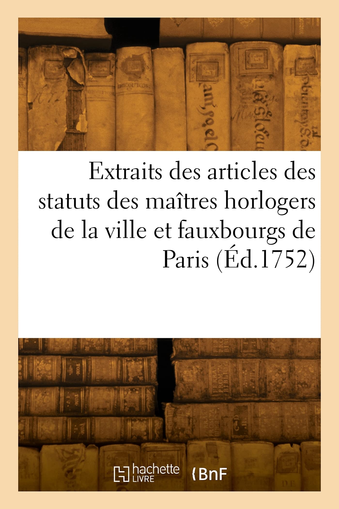 Extraits des articles des statuts des maîtres horlogers de la ville et fauxbourgs de Paris (Éd.1752) book
