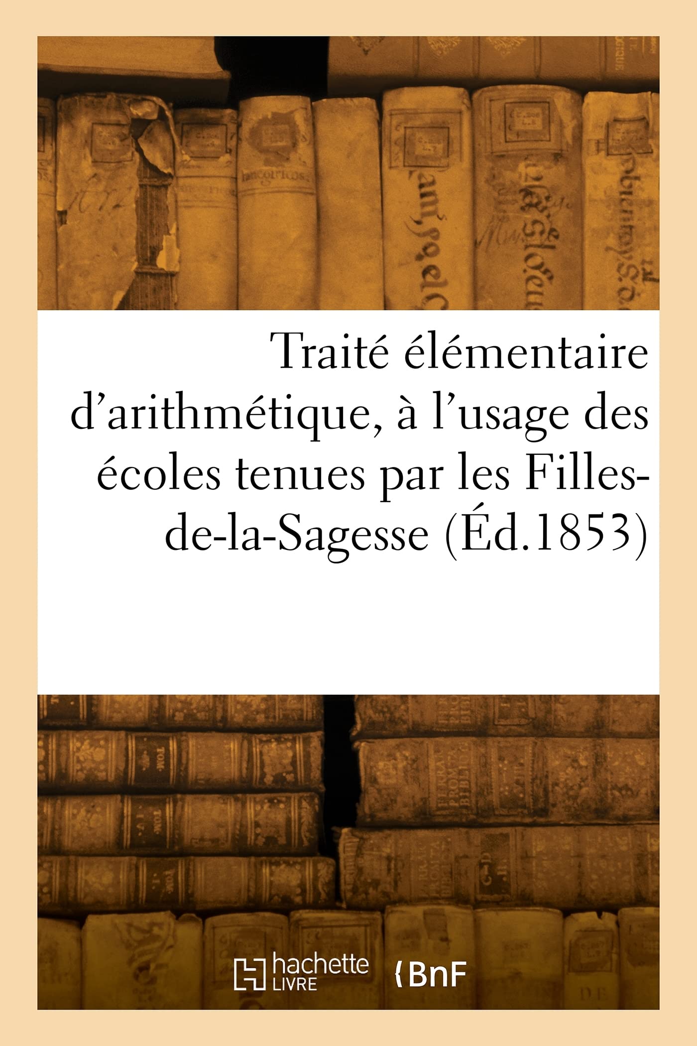 Traité élémentaire d'arithmétique, à l'usage des écoles tenues par les Filles-de-la-Sagesse (Éd.1853) book