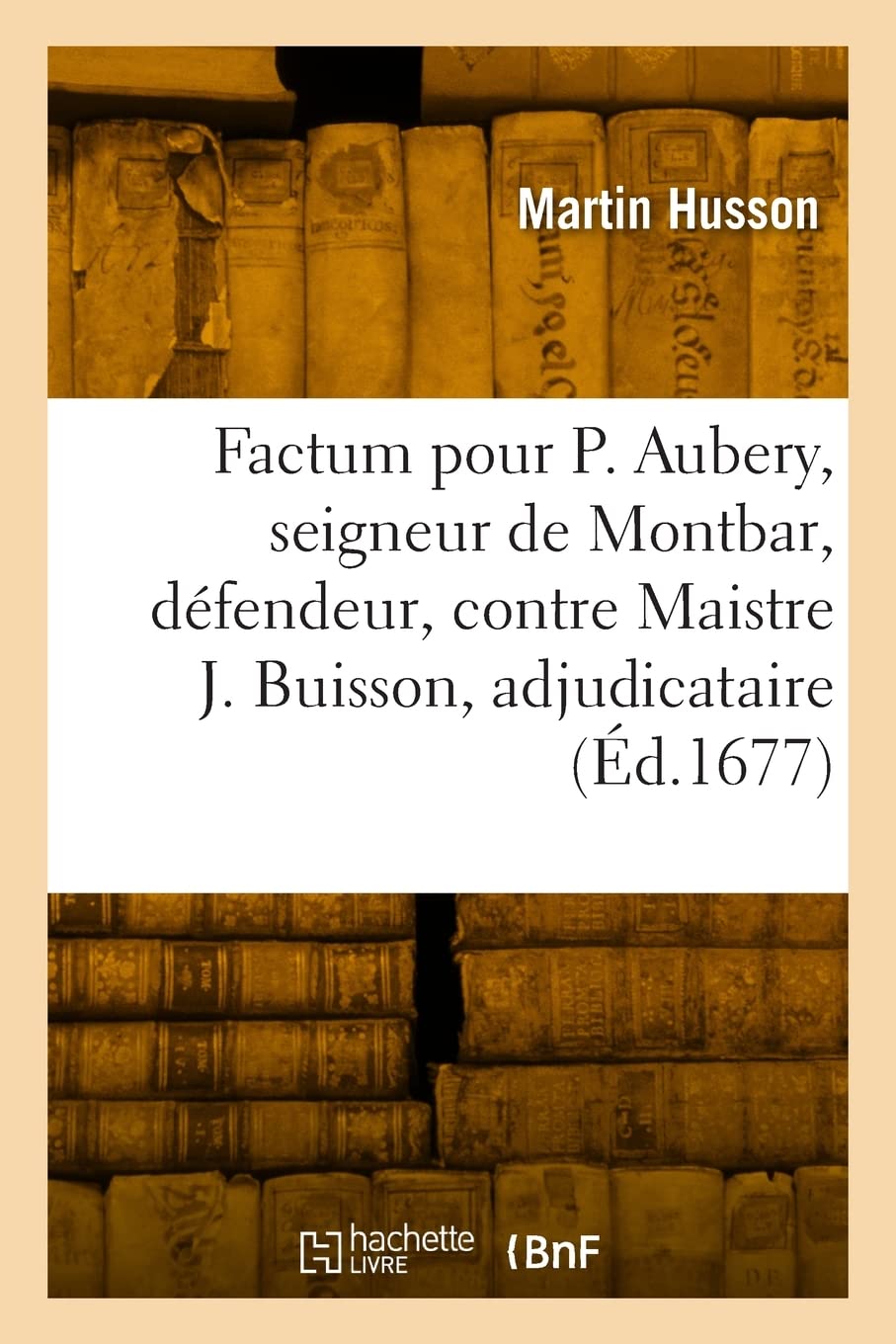 Factum pour Philippes Aubery, seigneur de Montbar, défendeur, contre Maistre Jacques Buisson: adjudicataire des domaines de France et droits y joints, demandeur book