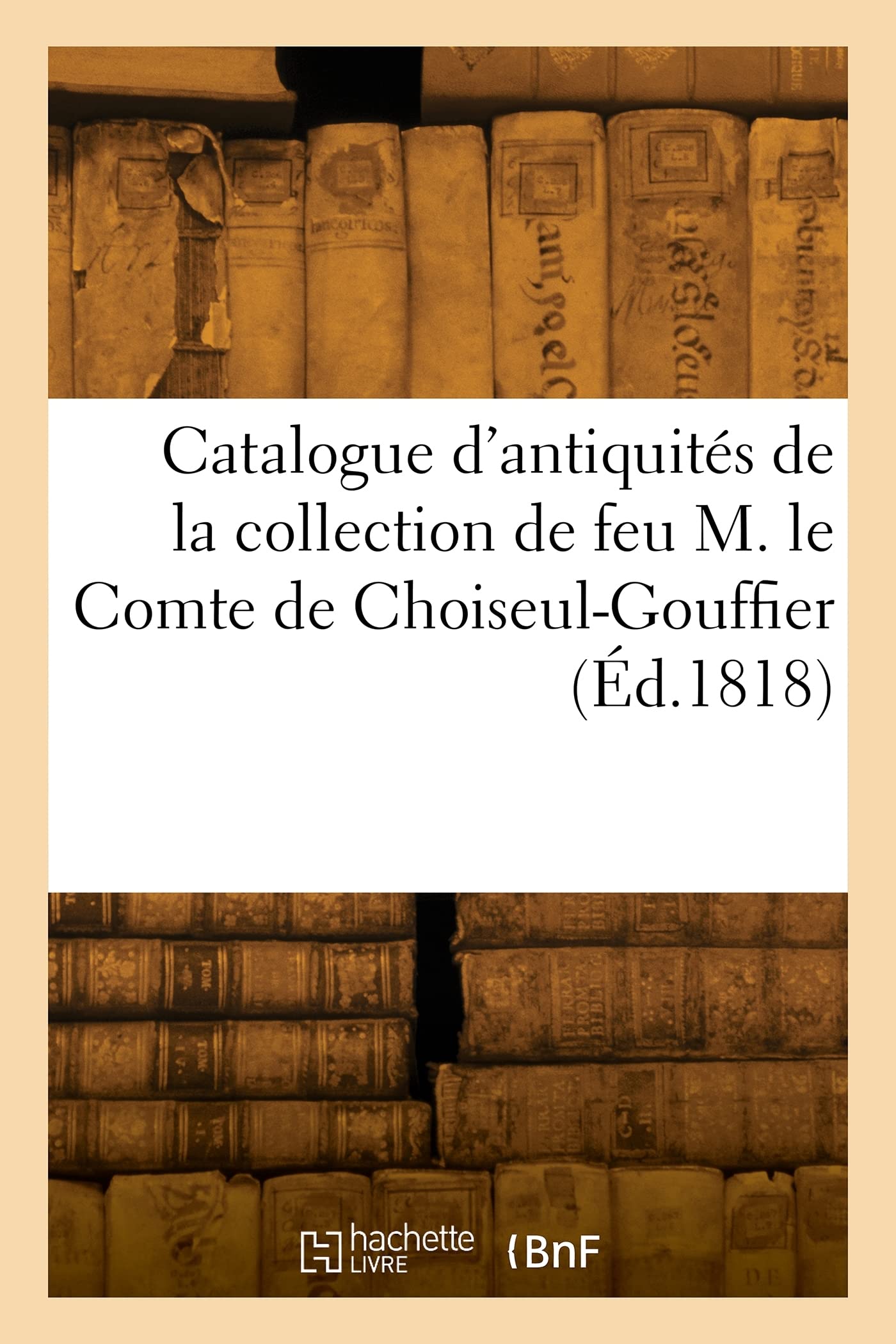 Catalogue d'antiquités égyptiennes, grecques, romaines et celtiques, copies d'antiquités: modèles d'édifices anciens de la collection de feu M. le Comte de Choiseul-Gouffier book