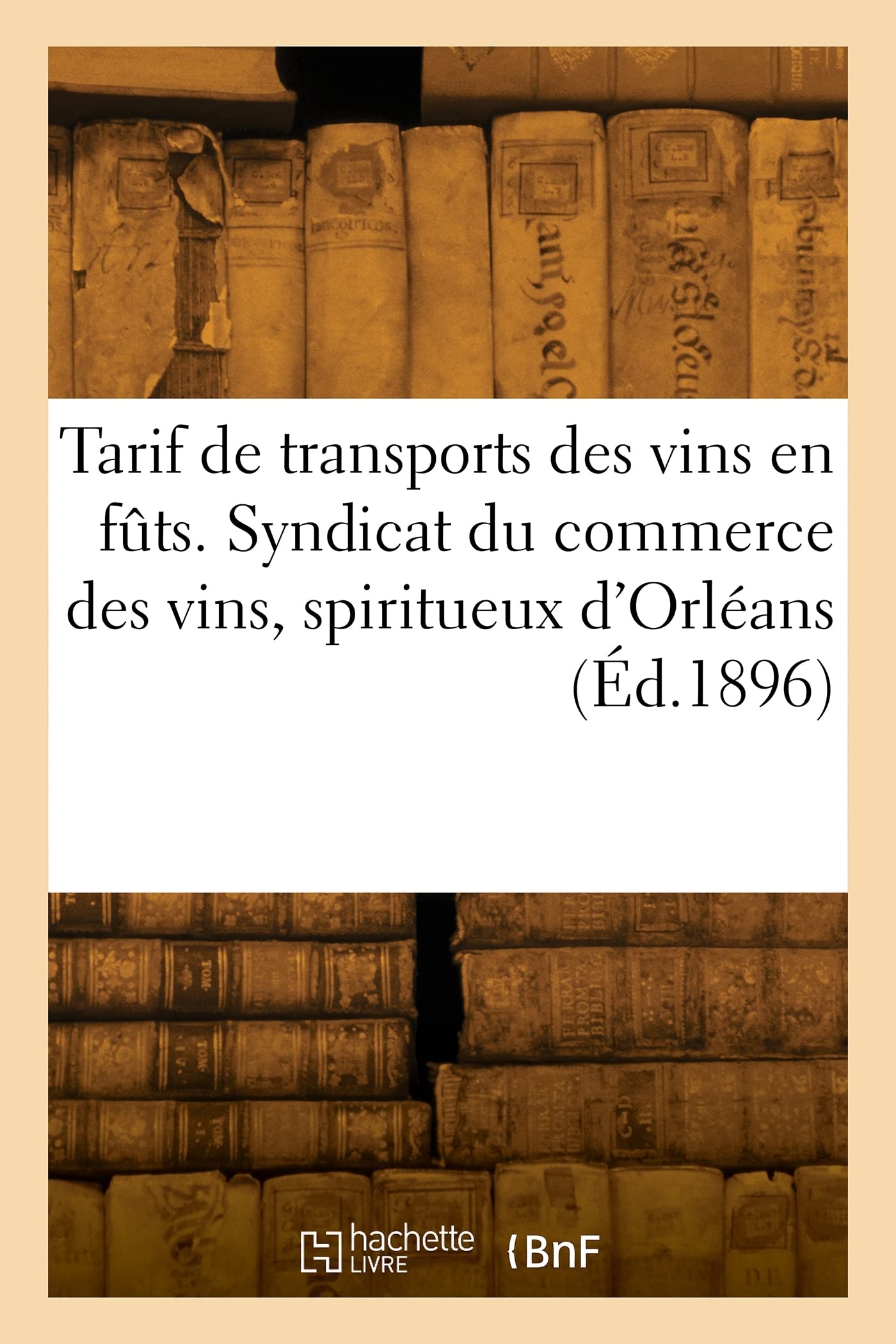 Tarif de transports des vins en fûts. Syndicat du commerce des vins, spiritueux d'Orléans (Éd.1896) book