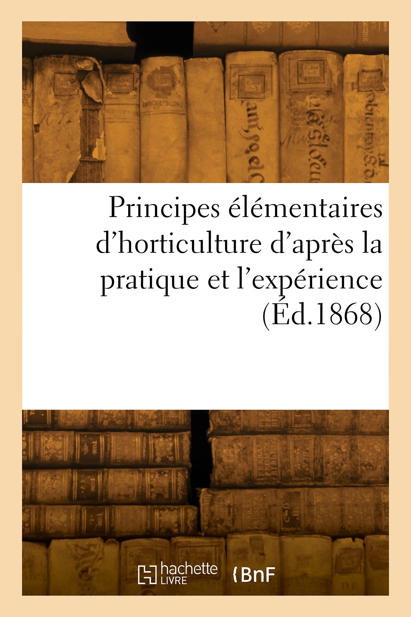 Principes élémentaires d'horticulture d'après la pratique et l'expérience (Éd.1868) book