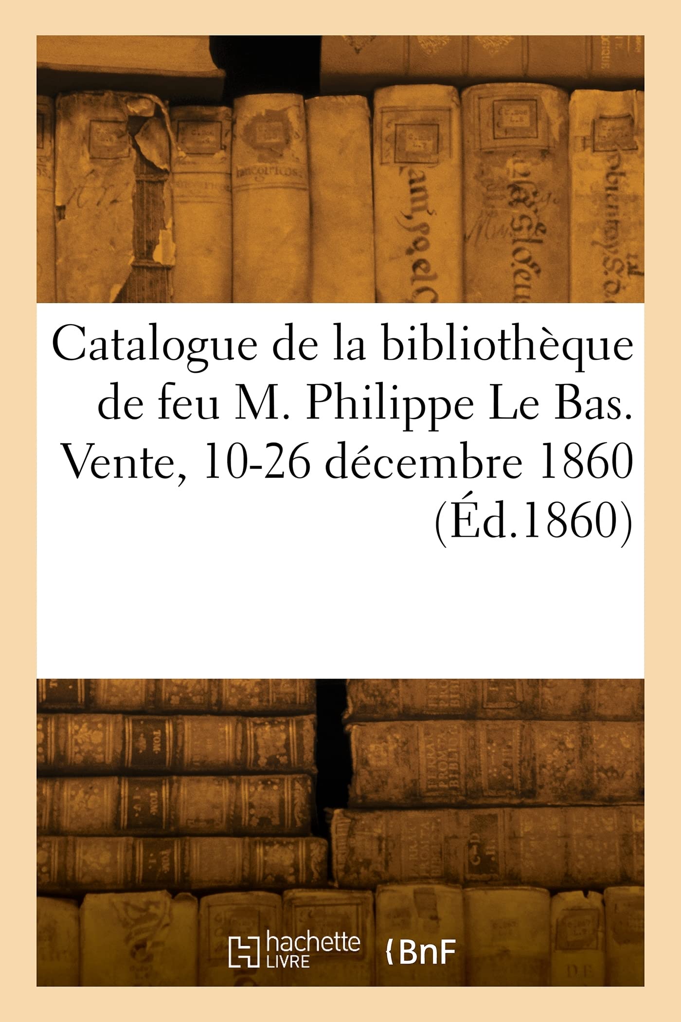 Catalogue de la bibliothèque de feu M. Philippe Le Bas. Vente, 10-26 décembre 1860 (Éd.1860) book