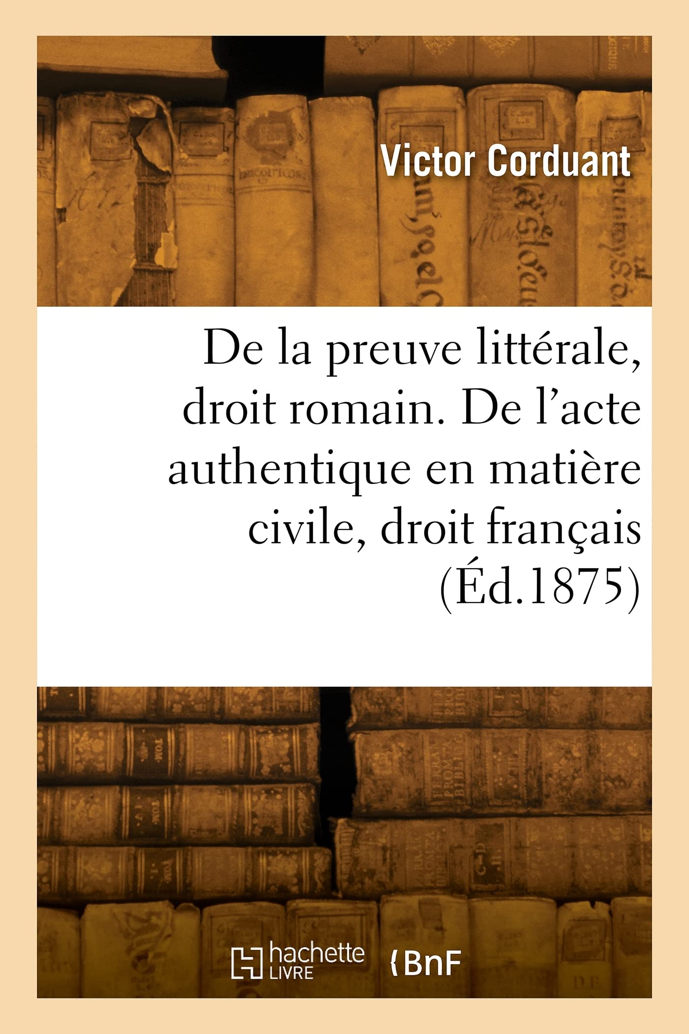 De la preuve littérale, droit romain. De l'acte authentique en matière civile, droit français (Éd.1875) book