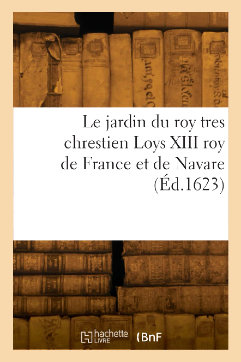 Le jardin du roy tres chrestien Loys XIII roy de France et de Navare (Éd.1623) book