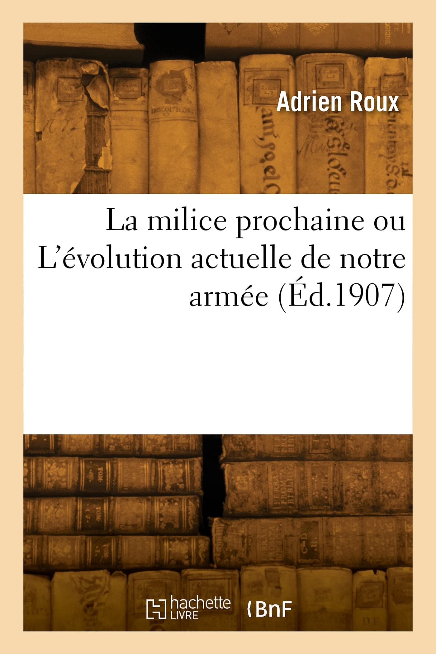 La milice prochaine ou L'évolution actuelle de notre armée (Éd.1907) book