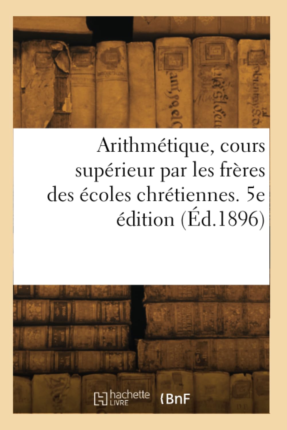 Arithmétique, cours supérieur par les frères des écoles chrétiennes. 5e édition book