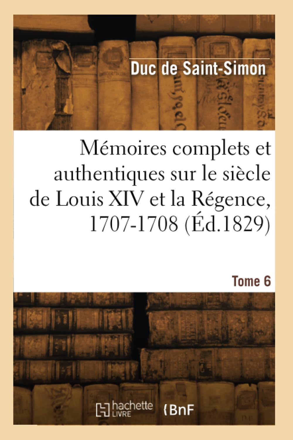 Mémoires complets et authentiques sur le siècle de Louis XIV et la Régence. Tome 6. 1707-1708 book