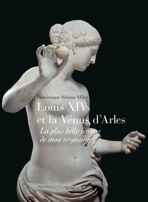 Louis XIV et la Vénus d'Arles: La plus belle femme de mon royaume book