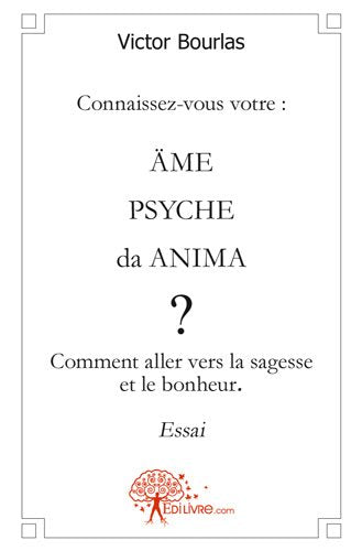 Connaissez vous votre : âme/psyché/da anima ? : Comment aller vers la sagesse et le bonheur Essays & Short Stories