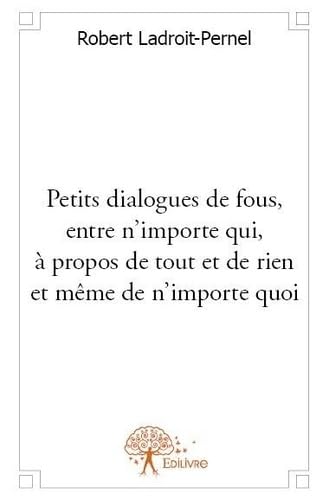 Petits dialogues de fous, entre n'importe qui, à propos de tout et de rien et même de n'importe quoi Books