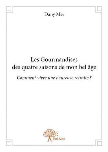 Les gourmandises des quatre saisons de mon bel âge: Comment vivre une heureuse retraite ? book