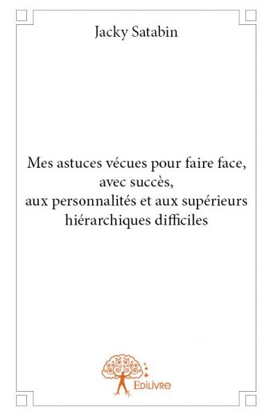 Mes astuces vécues pour faire face, avec succès, aux personnalités et aux supérieurs hiérarchiques difficiles book