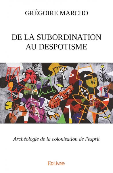 De la subordination au despotisme : Archéologie de la colonisation de l'esprit Essays & Short Stories