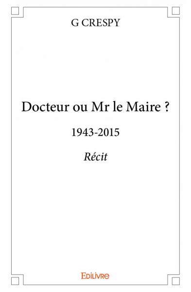 Docteur ou mr le maire ? : 1943-2015 : Récit book