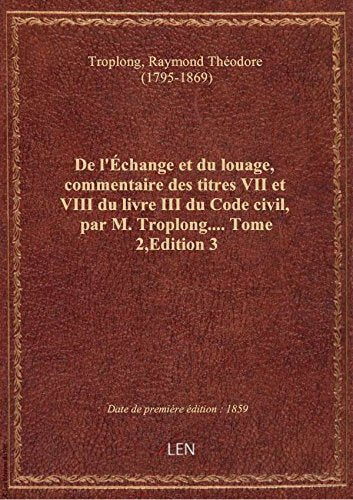 De l'Échange et du louage, commentaire des titres VII et VIII du livre III du Code civil, par M. Tro book