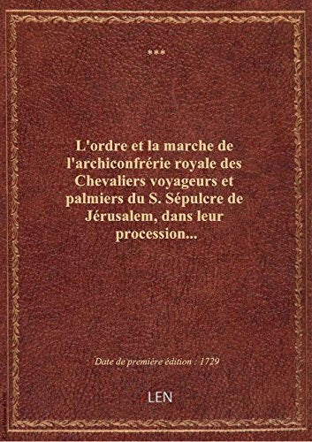 L'ordre et la marche de l'archiconfrérie royale des Chevaliers voyageurs et palmiers du S. Sépulcre book
