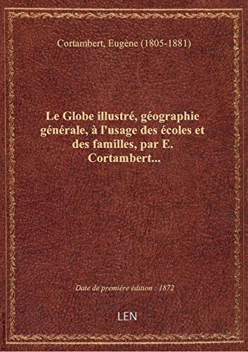 Le Globe illustré, géographie générale, à l'usage des écoles et des familles, par E. Cortambert... book