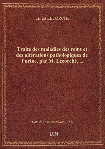 Traité des maladies des reins et des altérations pathologiques de l'urine, par M. Lecorché,... book