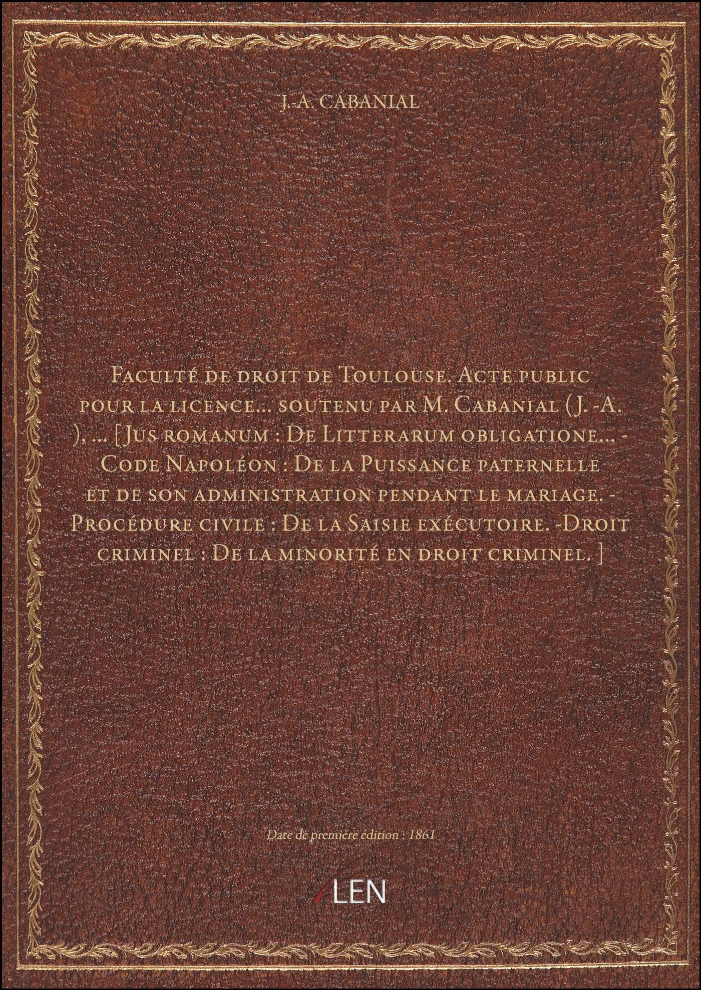 Faculté de droit de Toulouse. Acte public pour la licence... soutenu par M. Cabanial (J.-A.),... [Ju book