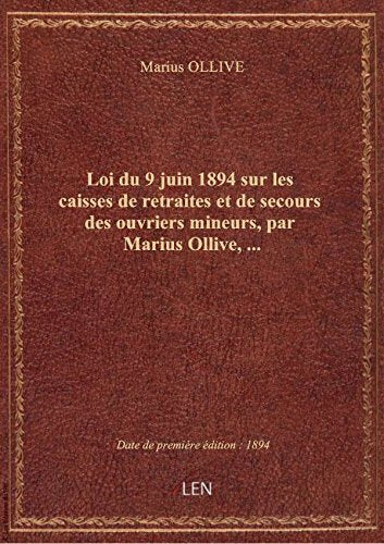 Loi du 9 juin 1894 sur les caisses de retraites et de secours des ouvriers mineurs, par Marius Olliv book