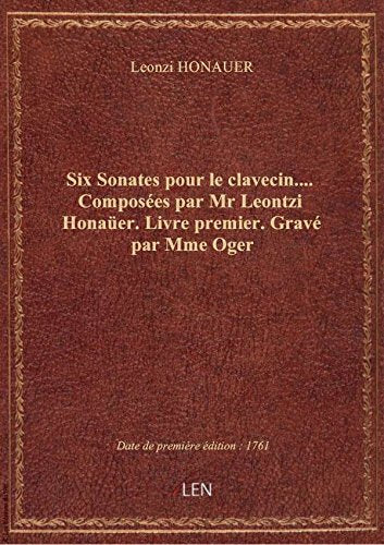 Six Sonates pour le clavecin.... Composées par Mr Leontzi Honaüer. Livre premier. Gravé par Mme Oger book
